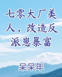 七零大厂美人，改造反派崽暴富